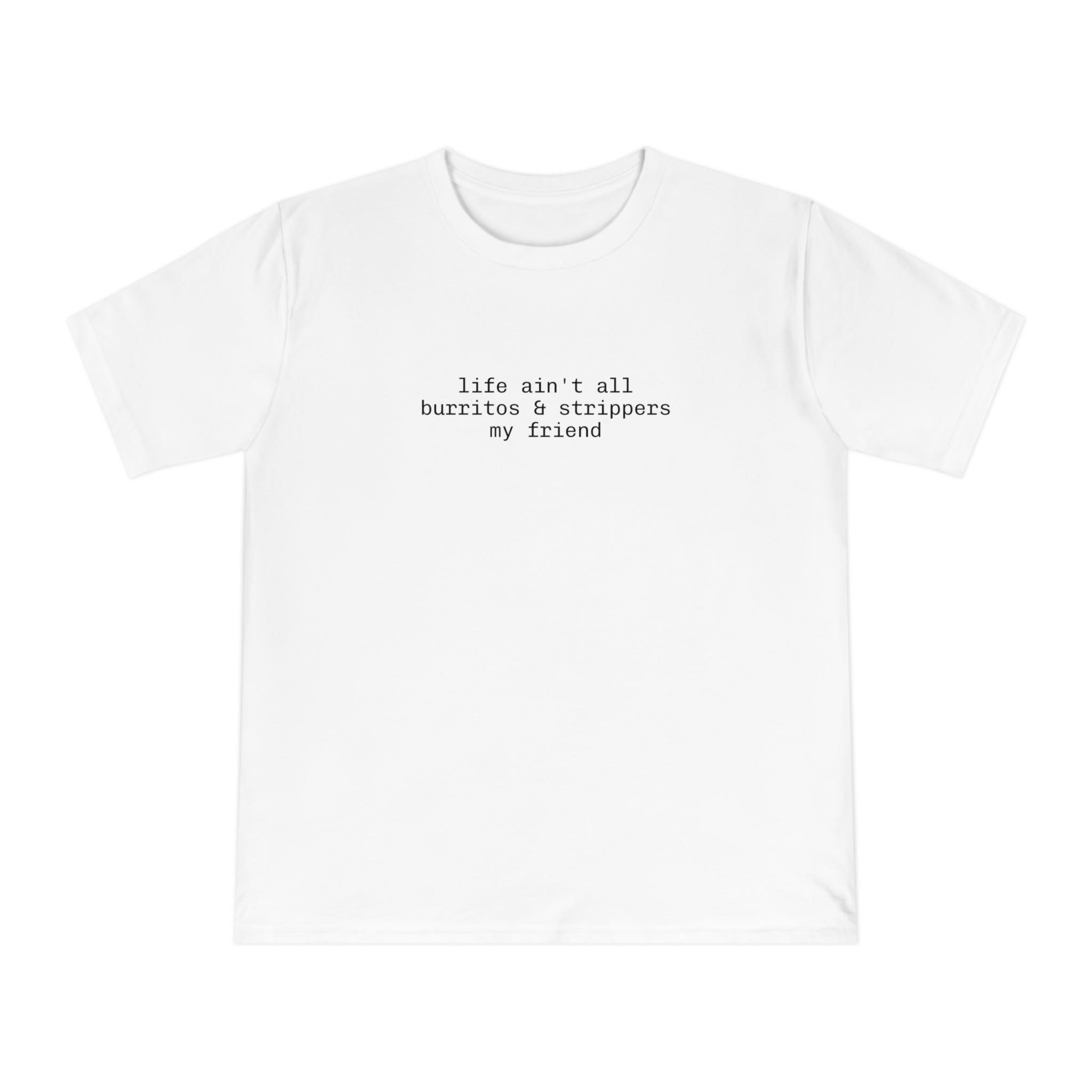 life ain't all burritos & strippers my friend T-shirt | Text Graphic Tee